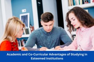 Academic and Co-Curricular Advantages of Studying in Esteemed Institutions