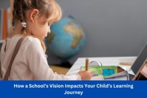How a School’s Vision Impacts Your Child’s Learning Journey