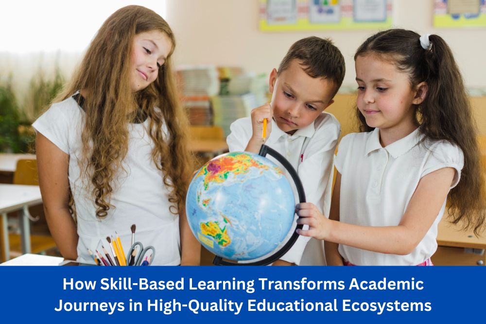 How Skill-Based Learning Transforms Academic Journeys in High-Quality Educational Ecosystems