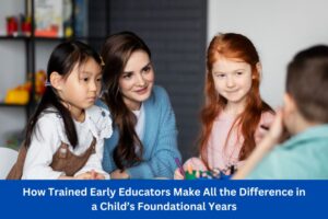 How Trained Early Educators Make All the Difference in a Child’s Foundational Years