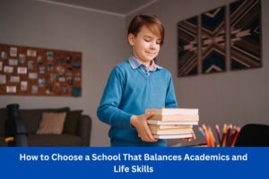 How to Choose a School That Balances Academics and Life Skills