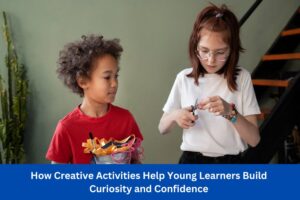 How Creative Activities Help Young Learners Build Curiosity and Confidence