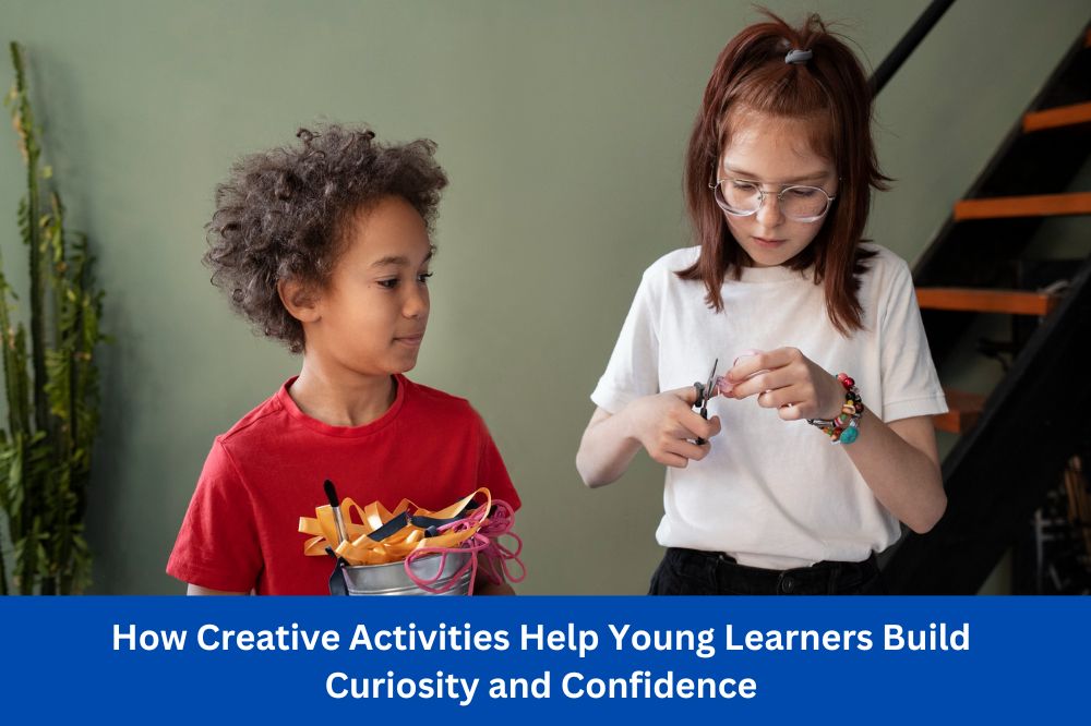 How Creative Activities Help Young Learners Build Curiosity and Confidence