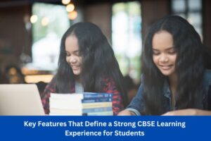 Key Features That Define a Strong CBSE Learning Experience for Students