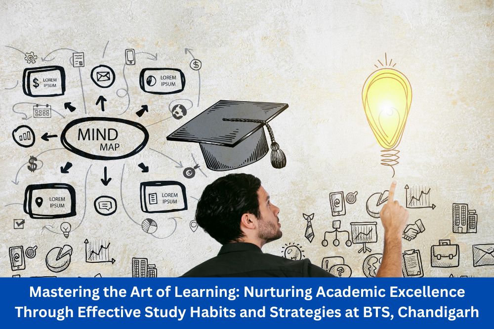 Mastering the Art of Learning: Nurturing Academic Excellence Through Effective Study Habits and Strategies at BTS, Chandigarh