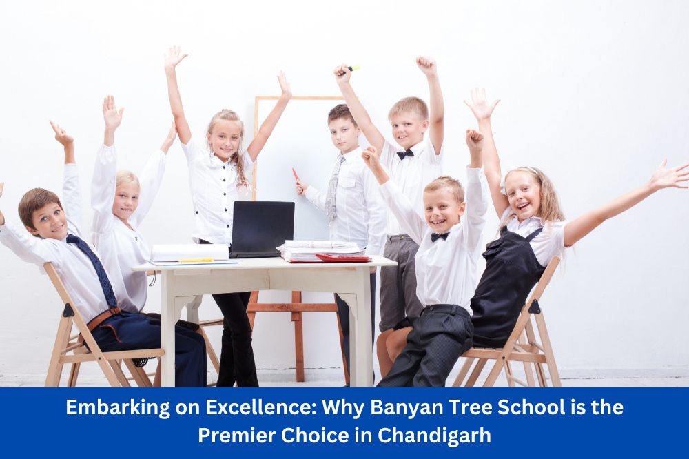 Embarking on Excellence: Why Banyan Tree School is the Premier Choice in Chandigarh