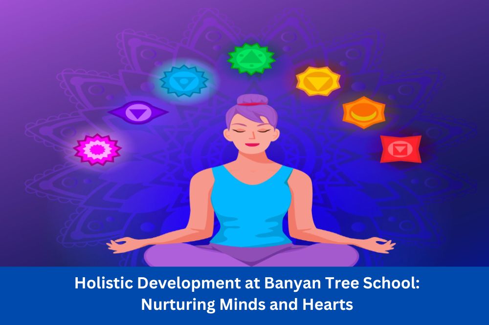 Holistic Development at Banyan Tree School: Nurturing Minds and Hearts