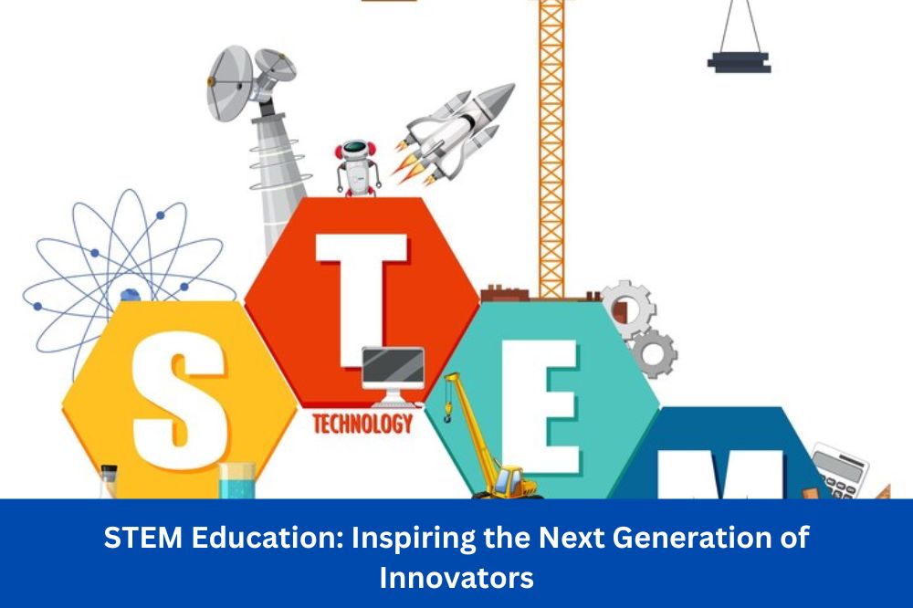 STEM Education: Inspiring the Next Generation of Innovators