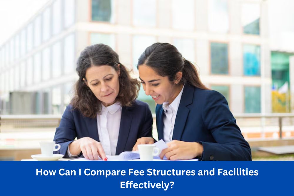 How Can I Compare Fee Structures and Facilities Effectively?