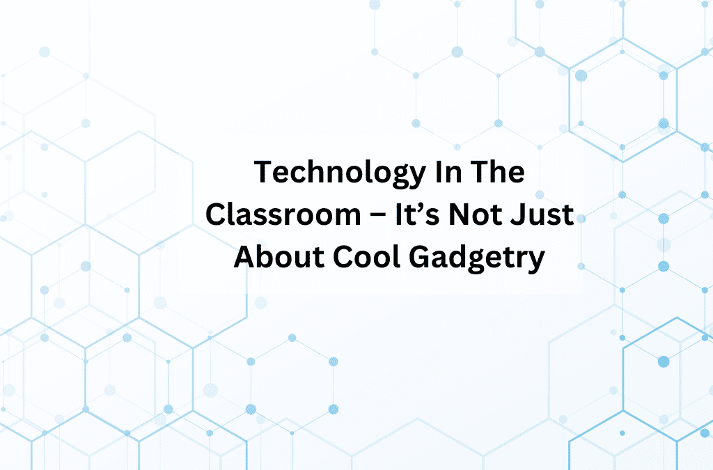 Technology In The Classroom – It’s Not Just About Cool Gadgetry