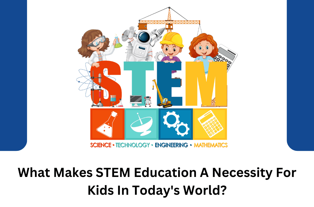 What Makes STEM Education A Necessity For Kids In Today’s World?