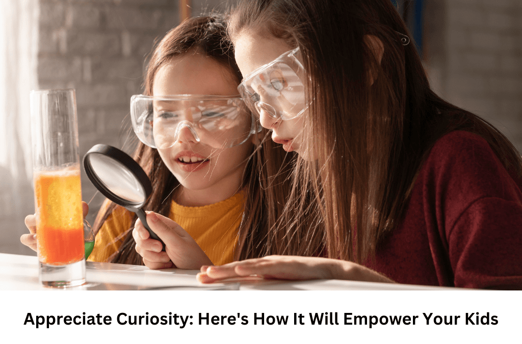 Appreciate Curiosity: Here’s How It Will Empower Your Kids