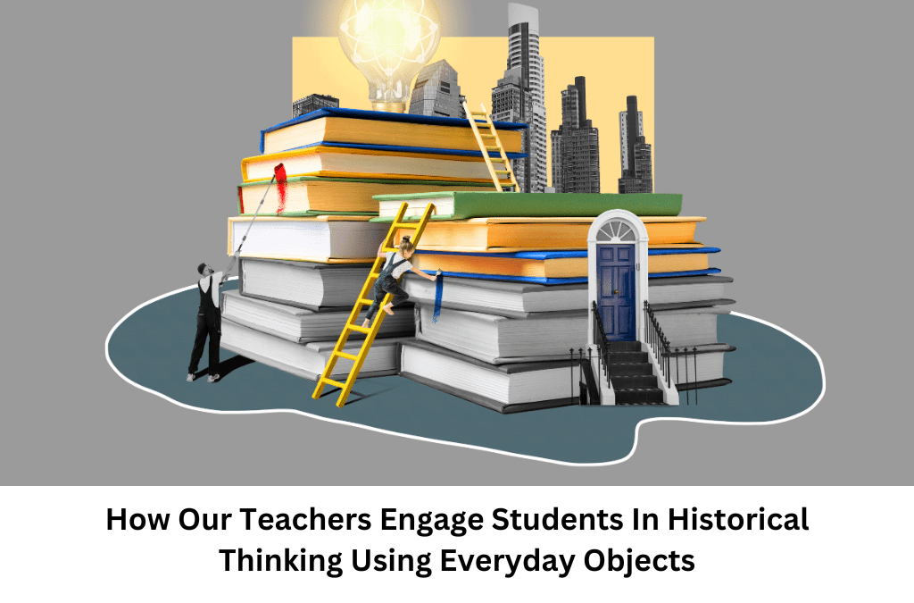 How Our Teachers Engage Students In Historical Thinking Using Everyday Objects